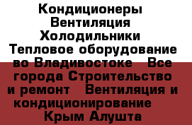 Кондиционеры, Вентиляция, Холодильники, Тепловое оборудование во Владивостоке - Все города Строительство и ремонт » Вентиляция и кондиционирование   . Крым,Алушта